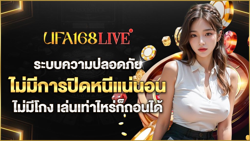 ระบบความ ปลอดภัย ไม่มีการปิดหนี ไม่มีโกง เล่นเทาไร ก็ถอนได้